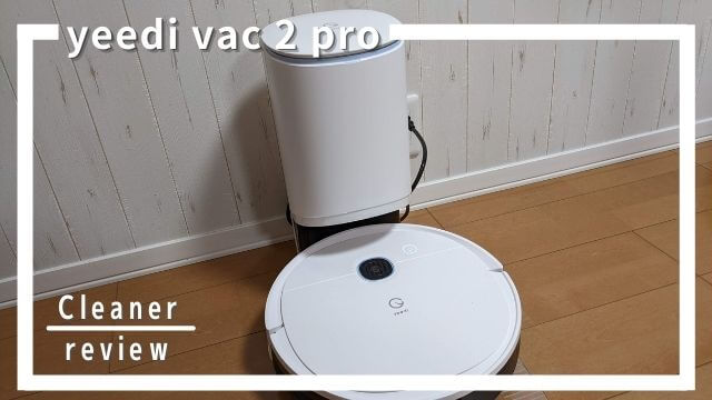 yeedi vac 2 proの口コミ評判9選。水拭き＋自動ゴミ収集機でより便利に！
