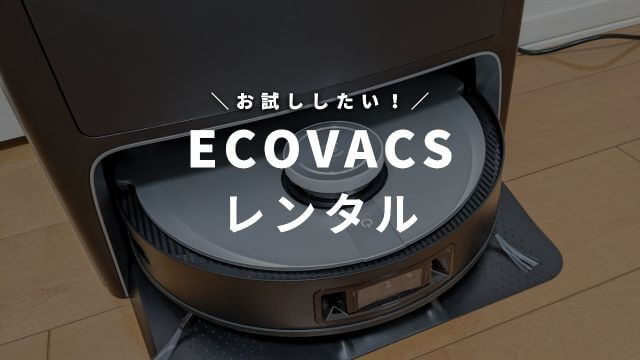 エコバックスのロボット掃除機をサブスクレンタルでお試しする方法！